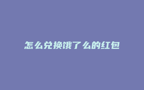 怎么兑换饿了么的红包