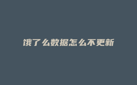 饿了么数据怎么不更新了