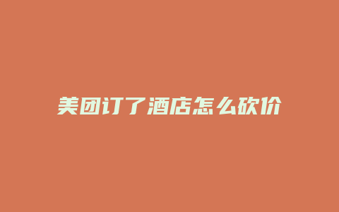 美团订了酒店怎么砍价