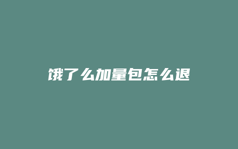 饿了么加量包怎么退
