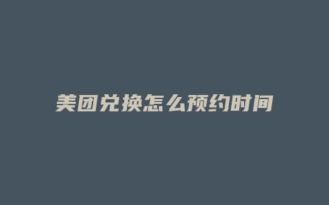 美团兑换怎么预约时间