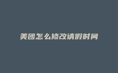 美团怎么修改请假时间