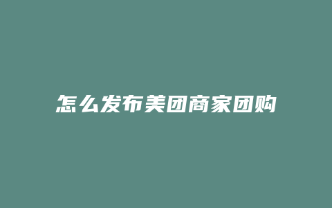 怎么发布美团商家团购信息
