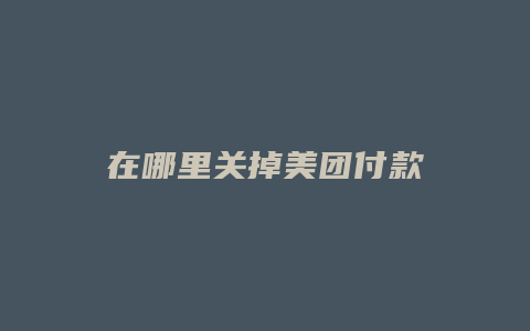在哪里关掉美团付款
