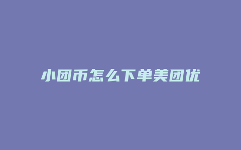 小团币怎么下单美团优选选