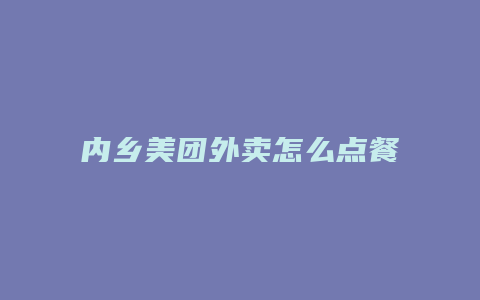 内乡美团外卖怎么点餐